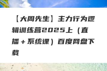 【大周先生】主力行为逻辑训练营2025上（直播＋系统课）百度网盘下载