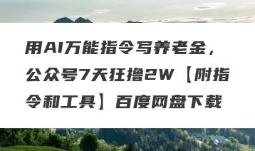 用AI万能指令写养老金，公众号7天狂撸2W【附指令和工具】百度网盘下载