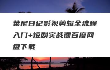 莱尼日记影视剪辑全流程入门+短剧实战课百度网盘下载