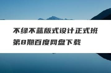 不绿不蓝版式设计正式班第8期百度网盘下载