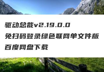 驱动总裁v2.19.0.0免扫码登录绿色联网单文件版百度网盘下载