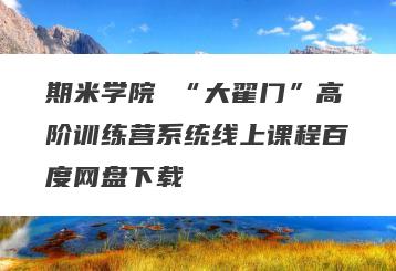 期米学院 “大翟门”高阶训练营系统线上课程百度网盘下载