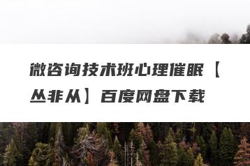 微咨询技术班心理催眠【丛非从】百度网盘下载
