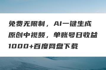 免费无限制，AI一键生成原创中视频，单账号日收益1000+百度网盘下载