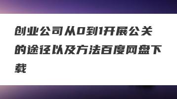 创业公司从0到1开展公关的途径以及方法百度网盘下载