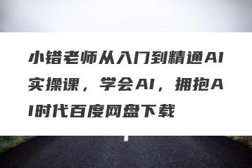 小错老师从入门到精通AI实操课，学会AI，拥抱AI时代百度网盘下载