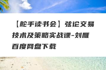 【舵手读书会】弦论交易技术及策略实战课-刘雁百度网盘下载