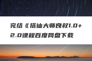 完结《搭讪大师良叔1.0+2.0课程百度网盘下载