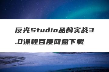 反光Studio品牌实战3.0课程百度网盘下载