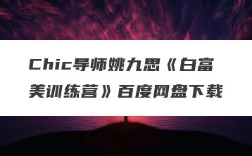 Chic导师姚九思《白富美训练营》百度网盘下载