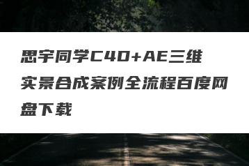 思宇同学C4D+AE三维实景合成案例全流程百度网盘下载