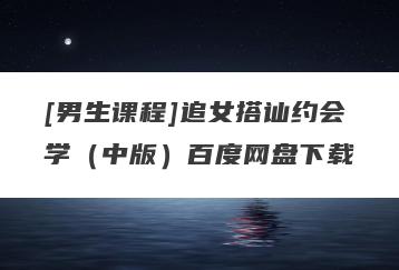 [男生课程]追女搭讪约会学（中版）百度网盘下载