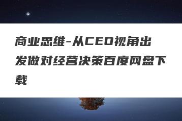 商业思维-从CEO视角出发做对经营决策百度网盘下载