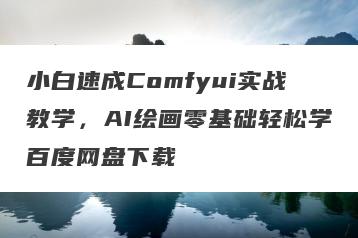 小白速成Comfyui实战教学，AI绘画零基础轻松学百度网盘下载