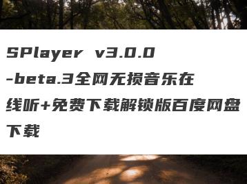 SPlayer v3.0.0-beta.3全网无损音乐在线听+免费下载解锁版百度网盘下载