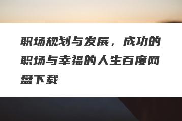 职场规划与发展，成功的职场与幸福的人生百度网盘下载