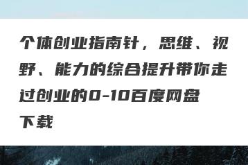 个体创业指南针，思维、视野、能力的综合提升带你走过创业的0-10百度网盘下载