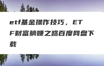 etf基金操作技巧，ETF财富躺赚之路百度网盘下载