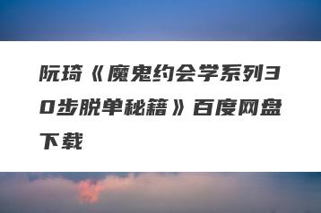 阮琦《魔鬼约会学系列30步脱单秘籍》百度网盘下载