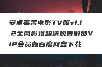 安卓毒舌电影TV版v1.1.2全网影视超清观看解锁VIP会员版百度网盘下载