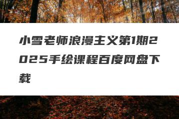 小雪老师浪漫主义第1期2025手绘课程百度网盘下载