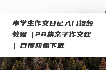 小学生作文日记入门视频教程（28集亲子作文课）百度网盘下载