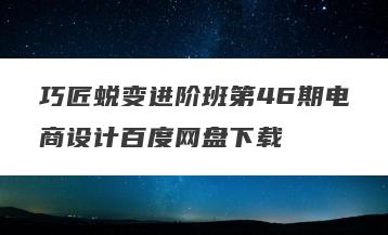 巧匠蜕变进阶班第46期电商设计百度网盘下载