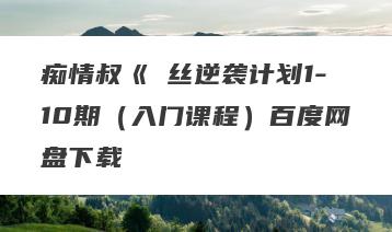 痴情叔《屌丝逆袭计划1-10期（入门课程）百度网盘下载