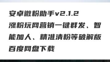 安卓微粉助手v2.1.2涨粉玩网营销一键群发、智能加人、精准清粉等破解版百度网盘下载