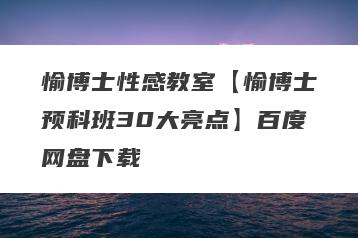 愉博士性感教室【愉博士预科班30大亮点】百度网盘下载