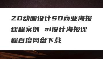 ZD动画设计SD商业海报课程案例 ai设计海报课程百度网盘下载