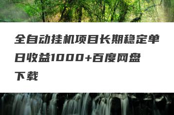 全自动挂机项目长期稳定单日收益1000+百度网盘下载