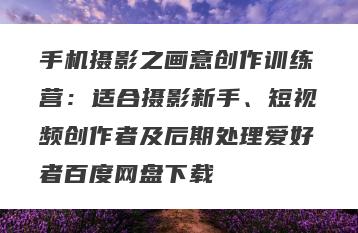 手机摄影之画意创作训练营：适合摄影新手、短视频创作者及后期处理爱好者百度网盘下载