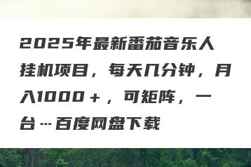 2025年最新番茄音乐人挂机项目，每天几分钟，月入1000＋，可矩阵，一台…百度网盘下载