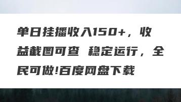 单日挂播收入150+，收益截图可查 稳定运行，全民可做!百度网盘下载