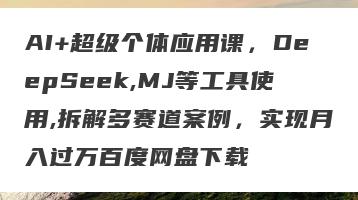 AI+超级个体应用课，DeepSeek,MJ等工具使用,拆解多赛道案例，实现月入过万百度网盘下载