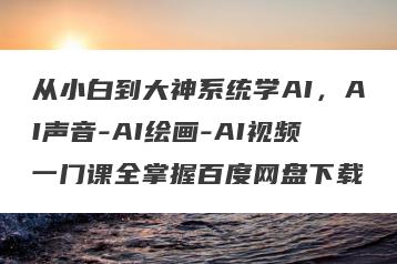 从小白到大神系统学AI，AI声音-AI绘画-AI视频一门课全掌握百度网盘下载