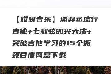 【哎呀音乐】潘羿丞流行吉他+七和弦即兴大法+突破吉他学习的15个瓶颈百度网盘下载