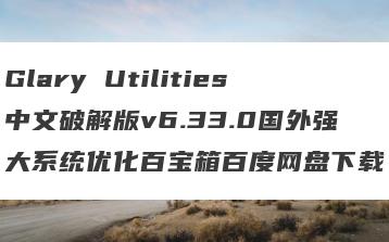Glary Utilities中文破解版v6.33.0国外强大系统优化百宝箱百度网盘下载