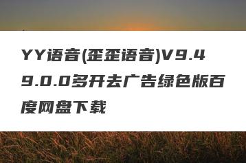 YY语音(歪歪语音)V9.49.0.0多开去广告绿色版百度网盘下载
