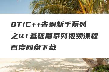 QT/C++告别新手系列之QT基础篇系列视频课程百度网盘下载