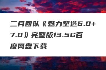 二月团队《魅力塑造6.0+7.0》完整版13.5G百度网盘下载