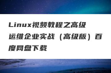 Linux视频教程之高级运维企业实战（高级版）百度网盘下载