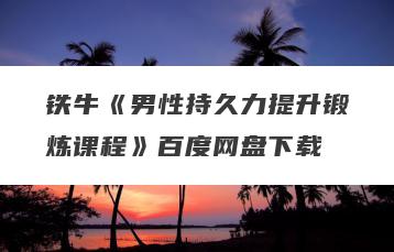 铁牛《男性持久力提升锻炼课程》百度网盘下载
