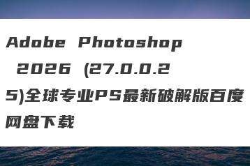 Adobe Photoshop 2026 (27.0.0.25)全球专业PS最新破解版百度网盘下载