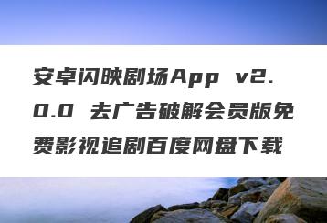 安卓闪映剧场App v2.0.0 去广告破解会员版免费影视追剧百度网盘下载
