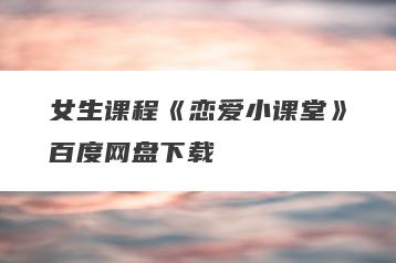 女生课程《恋爱小课堂》百度网盘下载