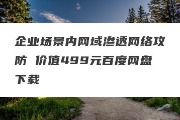 企业场景内网域渗透网络攻防 价值499元百度网盘下载