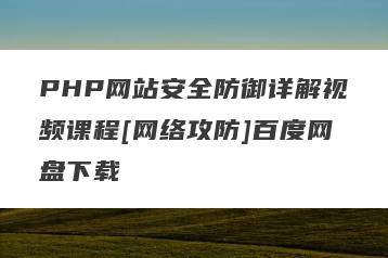 PHP网站安全防御详解视频课程[网络攻防]百度网盘下载