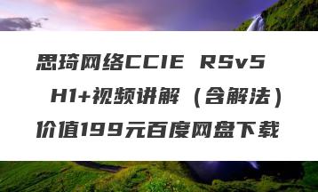 思琦网络CCIE RSv5 H1+视频讲解（含解法）价值199元百度网盘下载